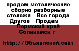 продам металические сборно-разборные стелажи - Все города Другое » Продам   . Пермский край,Соликамск г.